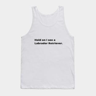 Hold on I see a Labrador Retriever dog Tank Top